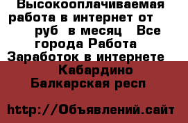 Высокооплачиваемая работа в интернет от 150000 руб. в месяц - Все города Работа » Заработок в интернете   . Кабардино-Балкарская респ.